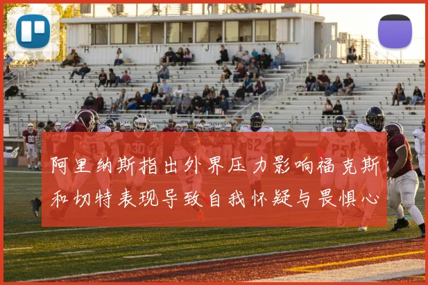 阿里纳斯指出外界压力影响福克斯和切特表现导致自我怀疑与畏惧心理