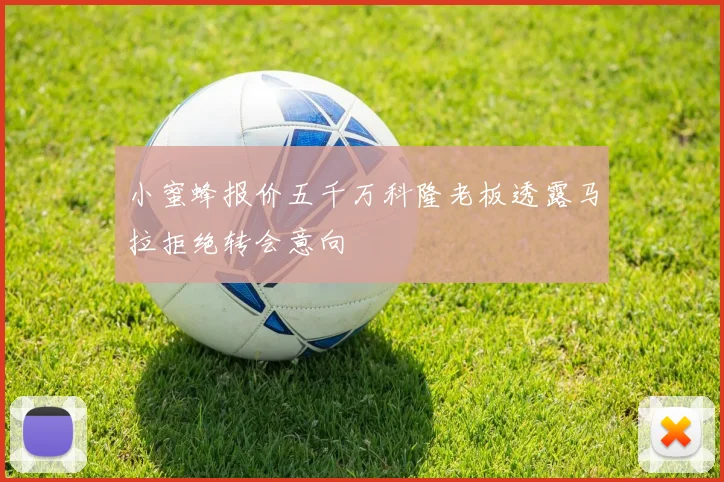 小蜜蜂报价五千万科隆老板透露马拉拒绝转会意向
