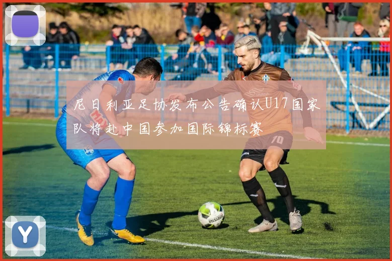 尼日利亚足协发布公告确认U17国家队将赴中国参加国际锦标赛