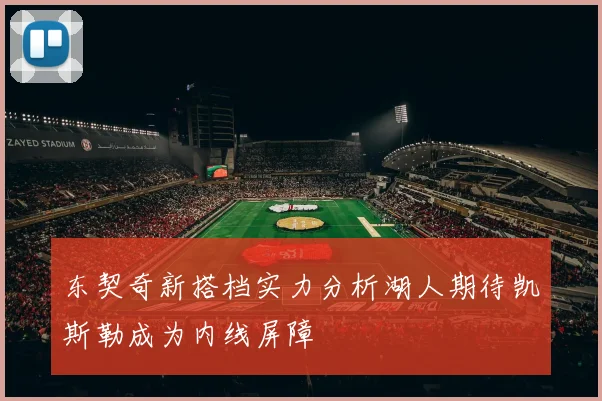 东契奇新搭档实力分析湖人期待凯斯勒成为内线屏障
