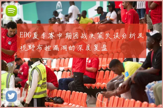 EDG夏季赛中期团战决策失误分析及视野布控漏洞的深度复盘
