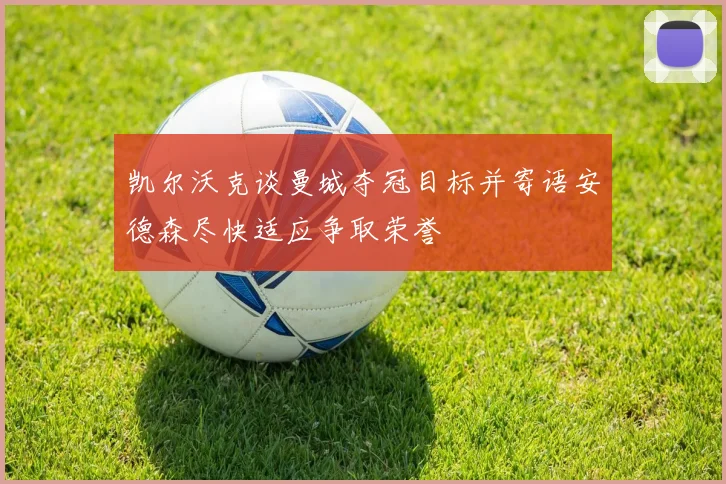 凯尔沃克谈曼城夺冠目标并寄语安德森尽快适应争取荣誉