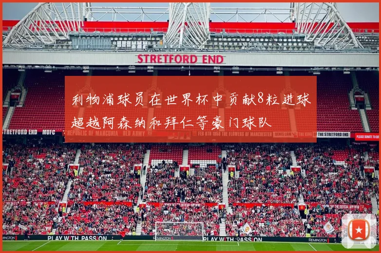 利物浦球员在世界杯中贡献8粒进球超越阿森纳和拜仁等豪门球队
